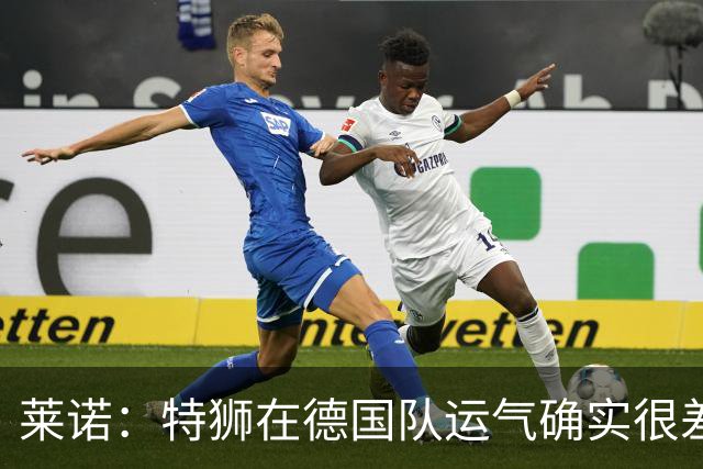 莱诺：特狮在德国队运气确实很差 乌尔比希是诺伊尔的热门接班人