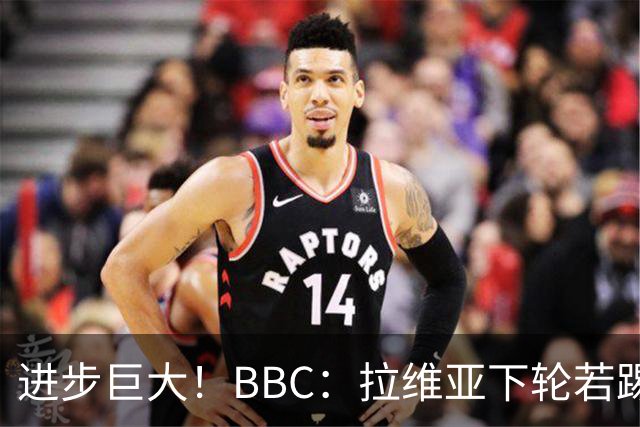 进步巨大！BBC：拉维亚下轮若踢60分钟 将创蓝军生涯连续出勤纪录